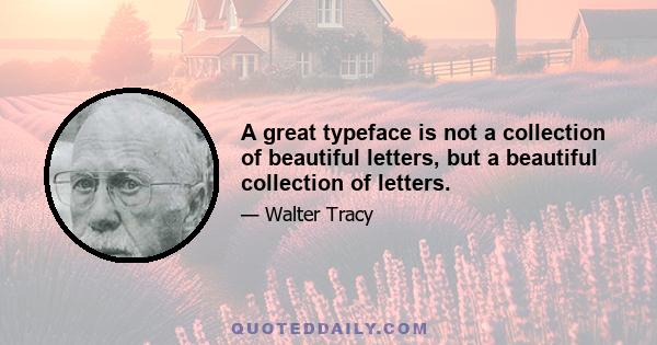 A great typeface is not a collection of beautiful letters, but a beautiful collection of letters.