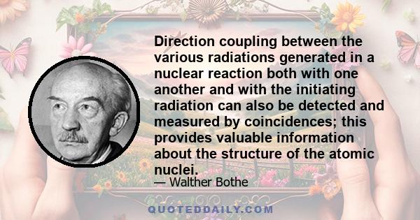 Direction coupling between the various radiations generated in a nuclear reaction both with one another and with the initiating radiation can also be detected and measured by coincidences; this provides valuable