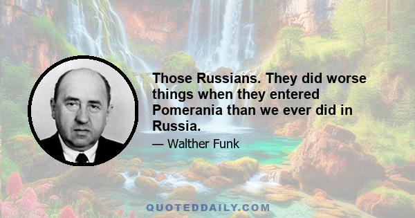 Those Russians. They did worse things when they entered Pomerania than we ever did in Russia.