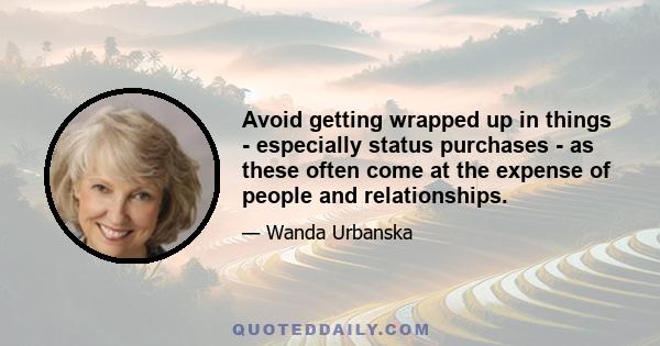 Avoid getting wrapped up in things - especially status purchases - as these often come at the expense of people and relationships.