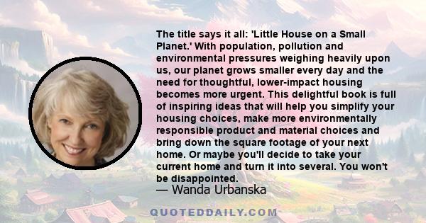 The title says it all: 'Little House on a Small Planet.' With population, pollution and environmental pressures weighing heavily upon us, our planet grows smaller every day and the need for thoughtful, lower-impact