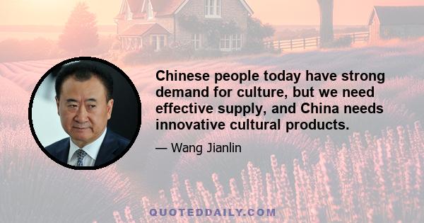 Chinese people today have strong demand for culture, but we need effective supply, and China needs innovative cultural products.