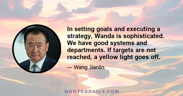 In setting goals and executing a strategy, Wanda is sophisticated. We have good systems and departments. If targets are not reached, a yellow light goes off.