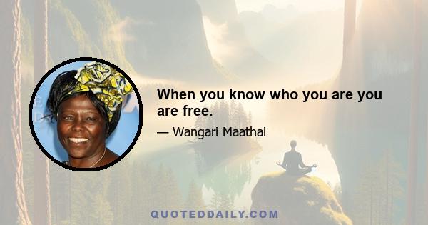 When you know who you are you are free.