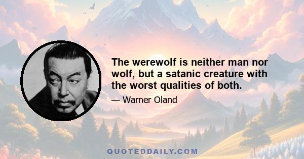 The werewolf is neither man nor wolf, but a satanic creature with the worst qualities of both.