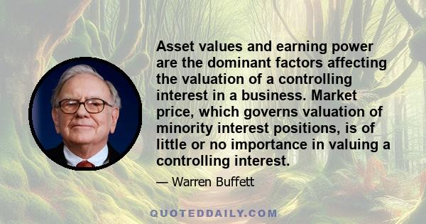 Asset values and earning power are the dominant factors affecting the valuation of a controlling interest in a business. Market price, which governs valuation of minority interest positions, is of little or no