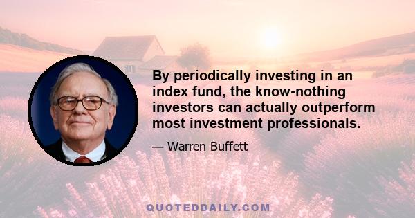 By periodically investing in an index fund, the know-nothing investors can actually outperform most investment professionals.