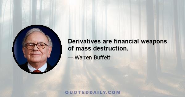 Derivatives are financial weapons of mass destruction.