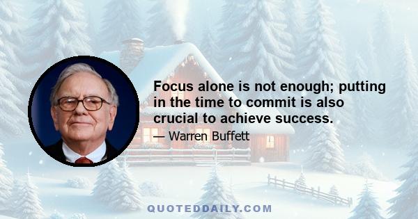 Focus alone is not enough; putting in the time to commit is also crucial to achieve success.