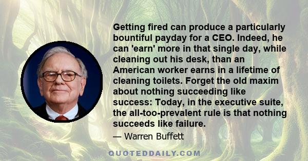 Getting fired can produce a particularly bountiful payday for a CEO. Indeed, he can 'earn' more in that single day, while cleaning out his desk, than an American worker earns in a lifetime of cleaning toilets. Forget