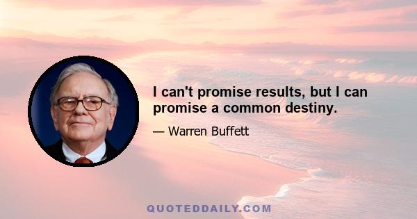 I can't promise results, but I can promise a common destiny.