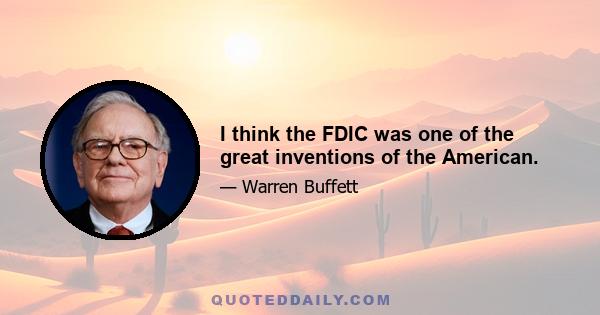 I think the FDIC was one of the great inventions of the American.