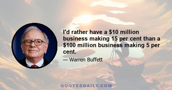 I'd rather have a $10 million business making 15 per cent than a $100 million business making 5 per cent.