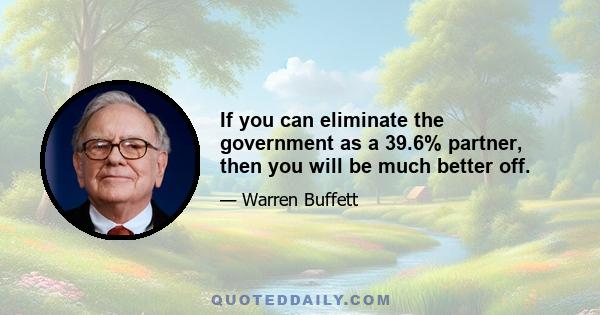 If you can eliminate the government as a 39.6% partner, then you will be much better off.