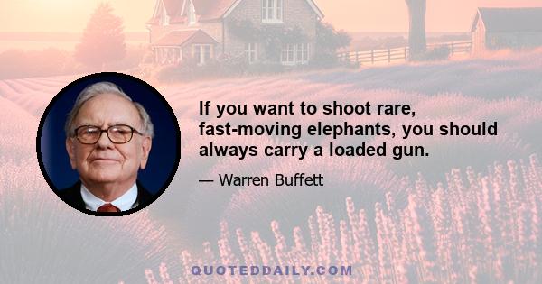 If you want to shoot rare, fast-moving elephants, you should always carry a loaded gun.