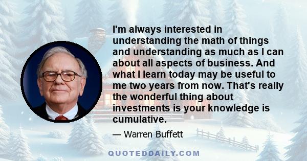 I'm always interested in understanding the math of things and understanding as much as I can about all aspects of business. And what I learn today may be useful to me two years from now. That's really the wonderful