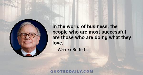 In the world of business, the people who are most successful are those who are doing what they love.