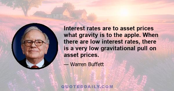 Interest rates are to asset prices what gravity is to the apple. When there are low interest rates, there is a very low gravitational pull on asset prices.