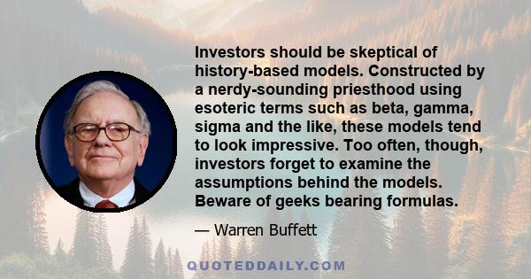 Investors should be skeptical of history-based models. Constructed by a nerdy-sounding priesthood using esoteric terms such as beta, gamma, sigma and the like, these models tend to look impressive. Too often, though,