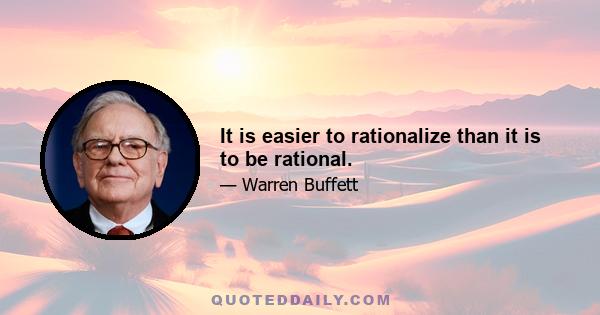 It is easier to rationalize than it is to be rational.