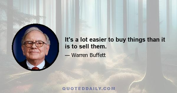 It's a lot easier to buy things than it is to sell them.