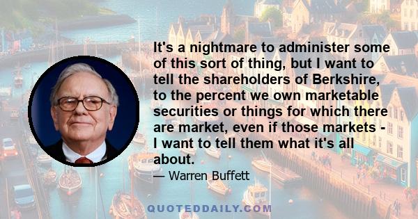 It's a nightmare to administer some of this sort of thing, but I want to tell the shareholders of Berkshire, to the percent we own marketable securities or things for which there are market, even if those markets - I