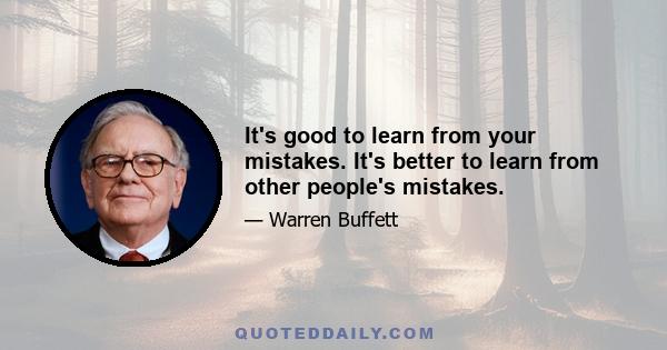 It's good to learn from your mistakes. It's better to learn from other people's mistakes.