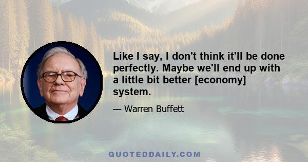 Like I say, I don't think it'll be done perfectly. Maybe we'll end up with a little bit better [economy] system.