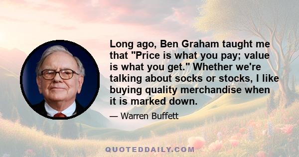 Long ago, Ben Graham taught me that Price is what you pay; value is what you get. Whether we're talking about socks or stocks, I like buying quality merchandise when it is marked down.