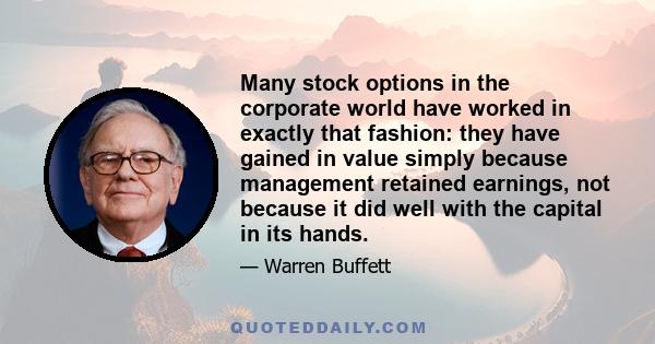 Many stock options in the corporate world have worked in exactly that fashion: they have gained in value simply because management retained earnings, not because it did well with the capital in its hands.