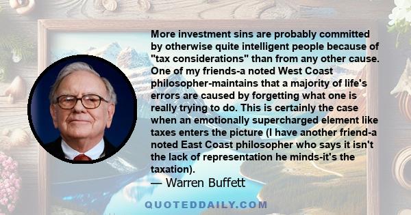 More investment sins are probably committed by otherwise quite intelligent people because of tax considerations than from any other cause. One of my friends-a noted West Coast philosopher-maintains that a majority of