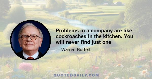 Problems in a company are like cockroaches in the kitchen. You will never find just one