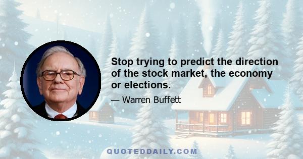 Stop trying to predict the direction of the stock market, the economy or elections.