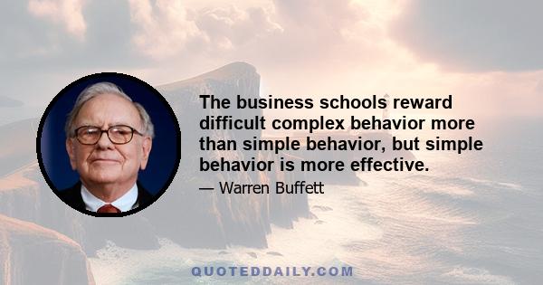 The business schools reward difficult complex behavior more than simple behavior, but simple behavior is more effective.