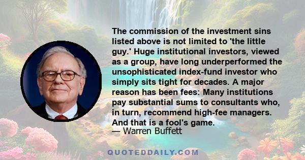 The commission of the investment sins listed above is not limited to 'the little guy.' Huge institutional investors, viewed as a group, have long underperformed the unsophisticated index-fund investor who simply sits