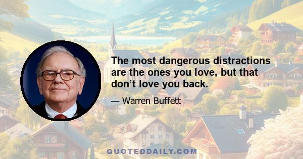 The most dangerous distractions are the ones you love, but that don’t love you back.