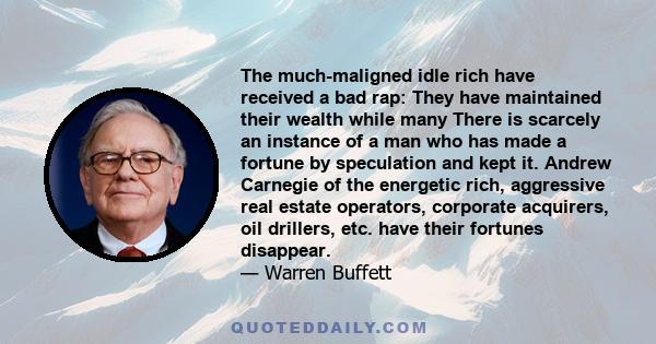 The much-maligned idle rich have received a bad rap: They have maintained their wealth while many There is scarcely an instance of a man who has made a fortune by speculation and kept it. Andrew Carnegie of the