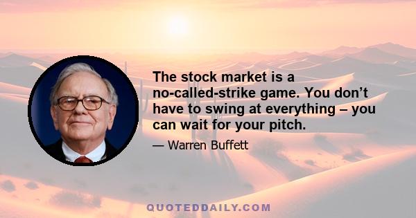 The stock market is a no-called-strike game. You don’t have to swing at everything – you can wait for your pitch.