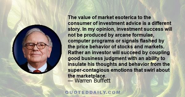 The value of market esoterica to the consumer of investment advice is a different story. In my opinion, investment success will not be produced by arcane formulae, computer programs or signals flashed by the price