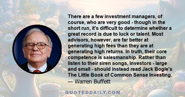 There are a few investment managers, of course, who are very good - though in the short run, it's difficult to determine whether a great record is due to luck or talent. Most advisors, however, are far better at