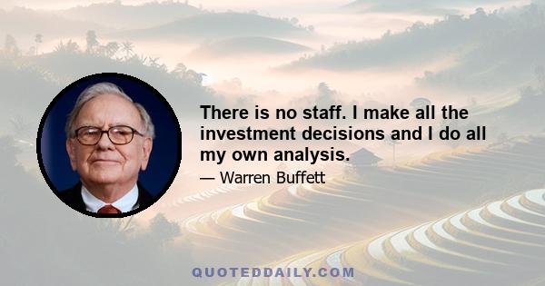 There is no staff. I make all the investment decisions and I do all my own analysis.