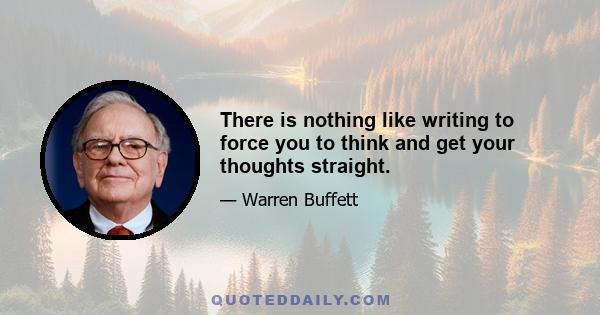 There is nothing like writing to force you to think and get your thoughts straight.