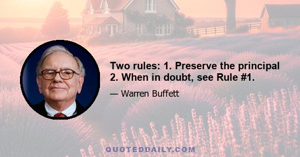 Two rules: 1. Preserve the principal 2. When in doubt, see Rule #1.