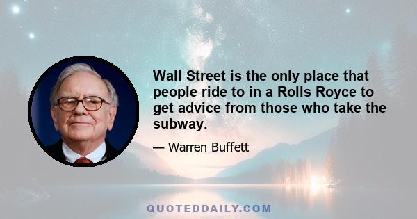 Wall Street is the only place that people ride to in a Rolls Royce to get advice from those who take the subway.