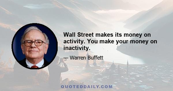 Wall Street makes its money on activity. You make your money on inactivity.