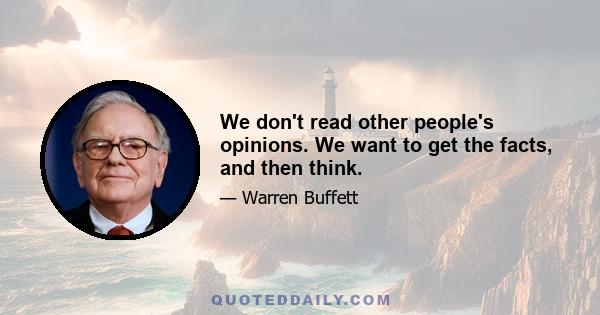 We don't read other people's opinions. We want to get the facts, and then think.