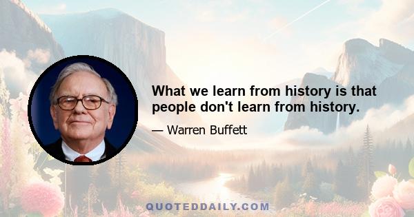 What we learn from history is that people don't learn from history.