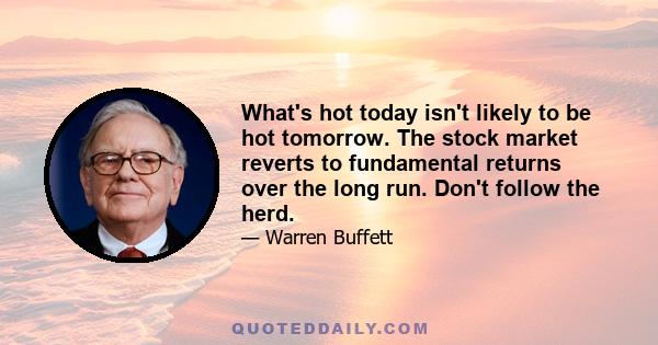 What's hot today isn't likely to be hot tomorrow. The stock market reverts to fundamental returns over the long run. Don't follow the herd.