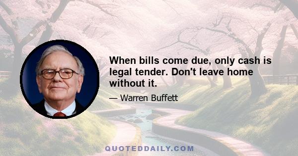 When bills come due, only cash is legal tender. Don't leave home without it.