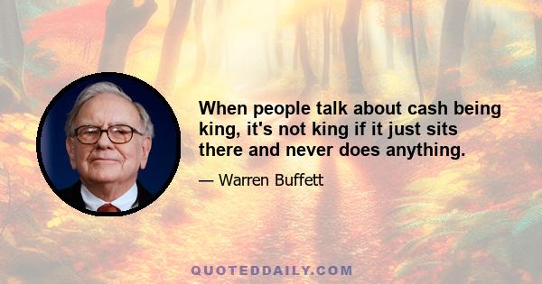 When people talk about cash being king, it's not king if it just sits there and never does anything.